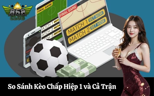 Cần so sánh kèo chấp hiệp 1 cả trận để đưa ra lựa chọn tốt nhất
