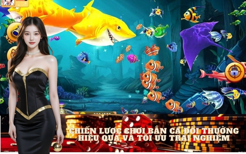 Chiến Lược Chơi Bắn Cá Đổi Thưởng Hiệu Quả và Tối Ưu Trải Nghiệm