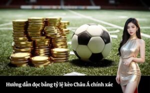 Hướng dẫn đọc bảng tỷ lệ kèo Châu Á chính xác