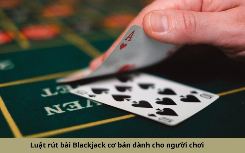 Luật rút bài Blackjack cơ bản dành cho người chơi