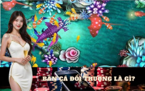 Bắn Cá Đổi Thưởng Là Gì? Tìm Hiểu Về Trò Chơi Giải Trí Hot Nhất